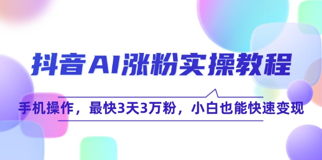 抖音AI涨粉实操教程，手机操作，最快3天3万粉，小白也能快速变现好创网-专注优质VIP网课 网络创业落地实操课程资源分享 – 每天更新_高质量项目输出好创网