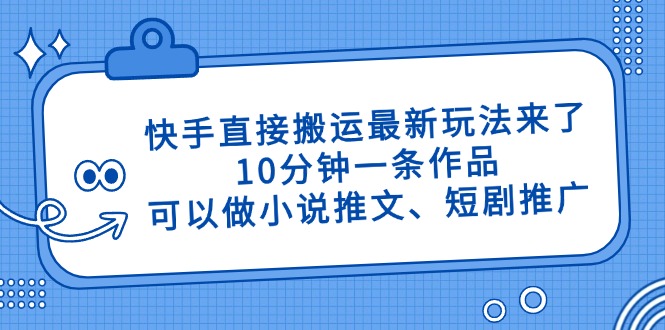 快手直接搬运最新玩法来了，10分钟一条作品，可以做小说推文、短剧推广...好创网-专注优质VIP网课 网络创业落地实操课程资源分享 – 每天更新_高质量项目输出好创网