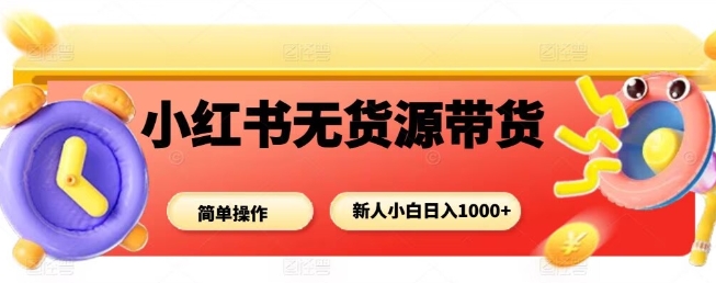 小红书无货源带货项目,简单无脑,新人小白日入多张好创网-专注优质VIP网课 网络创业落地实操课程资源分享 – 每天更新_高质量项目输出好创网