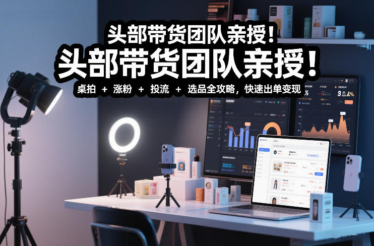 头部带货团队亲授！专业短视频实拍带货课：桌拍+涨粉+投流+选品全攻略，快速出单变现，月入2w+好创网-专注优质VIP网课 网络创业落地实操课程资源分享 – 每天更新_高质量项目输出好创网