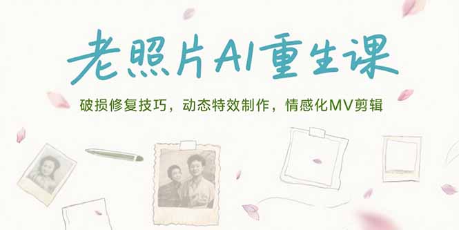 老照片AI重生课，破损修复技巧，动态特效制作，情感化MV剪辑好创网-专注优质VIP网课 网络创业落地实操课程资源分享 – 每天更新_高质量项目输出好创网