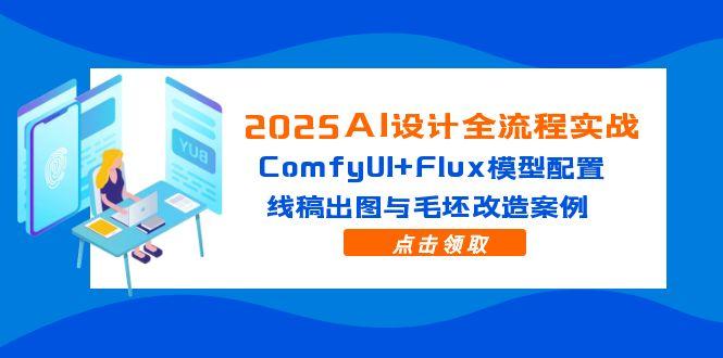 2025AI设计全流程实战：ComfyUI+Flux模型配置，线稿出图与毛坯改造案例好创网-专注优质VIP网课 网络创业落地实操课程资源分享 – 每天更新_高质量项目输出好创网