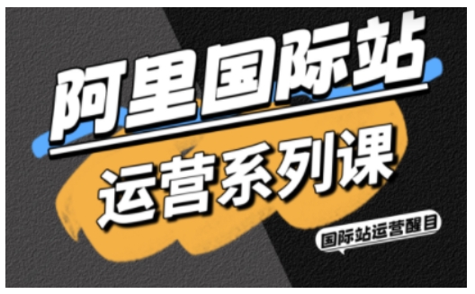 阿里国际站运营系列课，涵盖精准引流、直通车与全站推实战SOP，搭配AI效率工具包与高阶增长玩法好创网-专注优质VIP网课 网络创业落地实操课程资源分享 – 每天更新_高质量项目输出好创网