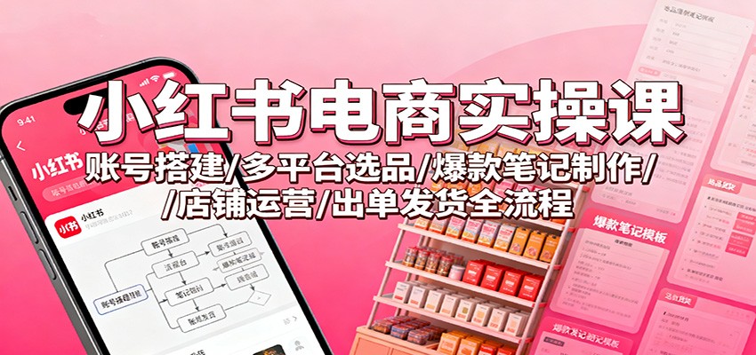 小红书电商实操课：账号搭建/多平台选品/爆款笔记制作/店铺运营/出单发货全流程好创网-专注优质VIP网课 网络创业落地实操课程资源分享 – 每天更新_高质量项目输出好创网