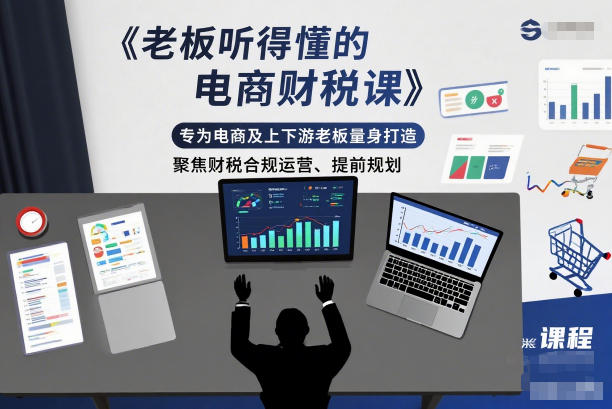 老板听得懂的电商财税课,专为电商及上下游老板量身打造,聚焦财税合规运营、提前规划好创网-专注优质VIP网课 网络创业落地实操课程资源分享 – 每天更新_高质量项目输出好创网