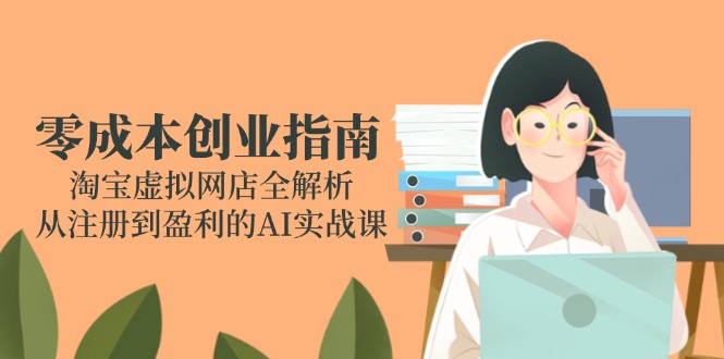 零成本创业指南：淘宝虚拟网店全解析，从注册到盈利的AI实战课好创网-专注优质VIP网课 网络创业落地实操课程资源分享 – 每天更新_高质量项目输出好创网