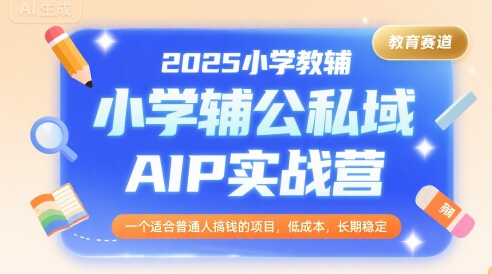 2025小学教辅公私域AIP实战营，一个适合普通人搞钱的项目，低成本，长期稳定好创网-专注优质VIP网课 网络创业落地实操课程资源分享 – 每天更新_高质量项目输出好创网