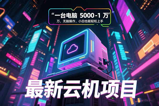 最新云机项目 一台电脑5000到10000 无脑操作小白也能轻松上手好创网-专注优质VIP网课 网络创业落地实操课程资源分享 – 每天更新_高质量项目输出好创网