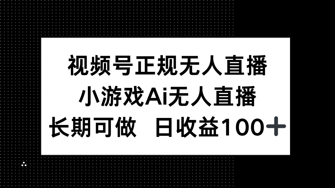 视频号正规无人直播,小游戏AI无人直播,长期可做,日收益100+好创网-专注优质VIP网课 网络创业落地实操课程资源分享 – 每天更新_高质量项目输出好创网