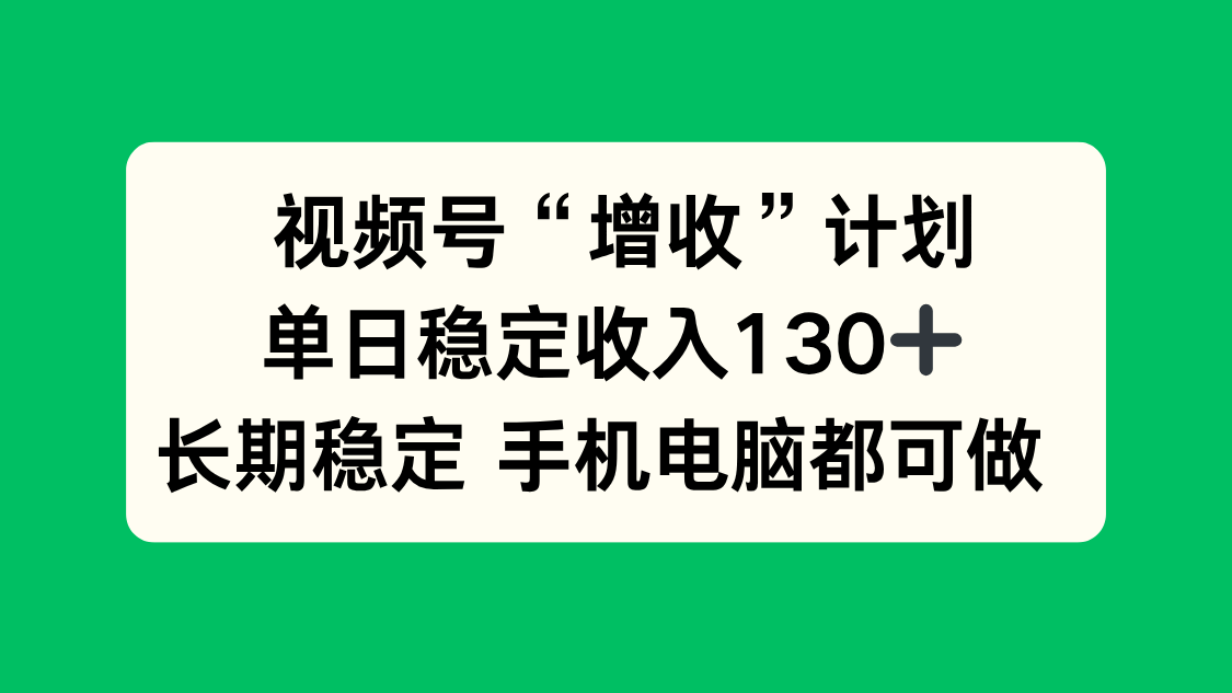 视频号“增收”计划，单日稳定收入130十，长期稳定 手机电脑都可做！好创网-专注优质VIP网课 网络创业落地实操课程资源分享 – 每天更新_高质量项目输出好创网