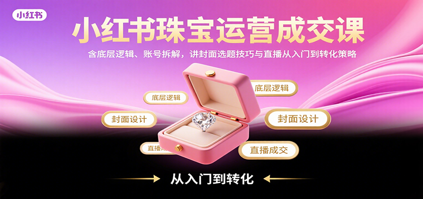 小红书珠宝运营成交课:含底层逻辑、账号拆解,讲封面选题技巧与直播从入门到转化策略好创网-专注优质VIP网课 网络创业落地实操课程资源分享 – 每天更新_高质量项目输出好创网
