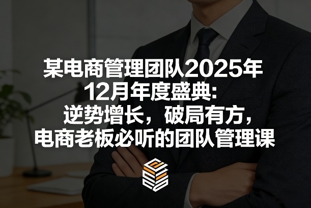 某电商管理团队2025年12月年度盛典：逆势增长，破局有方，电商老板必听的团队管理课好创网-专注优质VIP网课 网络创业落地实操课程资源分享 – 每天更新_高质量项目输出好创网