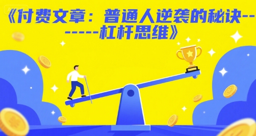 付费文章：普通人逆袭的秘诀------杠杆思维好创网-专注优质VIP网课 网络创业落地实操课程资源分享 – 每天更新_高质量项目输出好创网