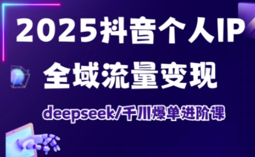 2025抖音个人IP全域流量变现进阶课，deepseek千川爆单进阶课好创网-专注优质VIP网课 网络创业落地实操课程资源分享 – 每天更新_高质量项目输出好创网