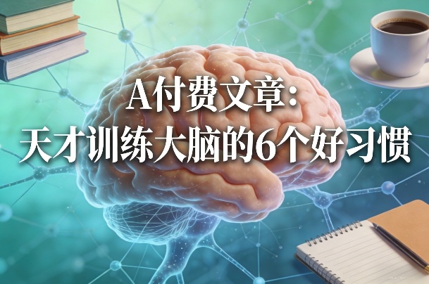 付费文章：天才训练大脑的6个好习惯好创网-专注优质VIP网课 网络创业落地实操课程资源分享 – 每天更新_高质量项目输出好创网