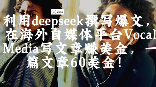 出海搞钱!利用deepseek撰写爆文,在海外自媒体平台Vocal Media写文章挣美金,一篇文章60刀好创网-专注优质VIP网课 网络创业落地实操课程资源分享 – 每天更新_高质量项目输出好创网