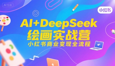 AI+DeepSeek绘画实战营，小红书商业变现全流程好创网-专注优质VIP网课 网络创业落地实操课程资源分享 – 每天更新_高质量项目输出好创网