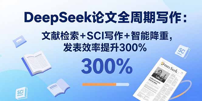 DeepSeek论文全周期写作：文献检索+SCI写作+智能降重，发表效率提升300%好创网-专注优质VIP网课 网络创业落地实操课程资源分享 – 每天更新_高质量项目输出好创网
