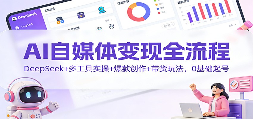 AI自媒体变现全流程:DeepSeek+多工具实操+爆款创作+带货玩法,0基础起号好创网-专注优质VIP网课 网络创业落地实操课程资源分享 – 每天更新_高质量项目输出好创网
