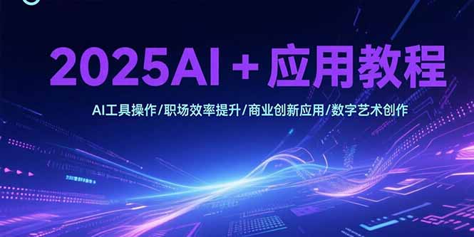 2025AI+应用教程，AI工具操作/职场效率提升/商业创新应用/数字艺术创作好创网-专注优质VIP网课 网络创业落地实操课程资源分享 – 每天更新_高质量项目输出好创网