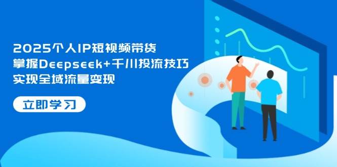 2025个人IP短视频带货,掌握Deepseek+千川投流技巧,实现全域流量变现好创网-专注优质VIP网课 网络创业落地实操课程资源分享 – 每天更新_高质量项目输出好创网