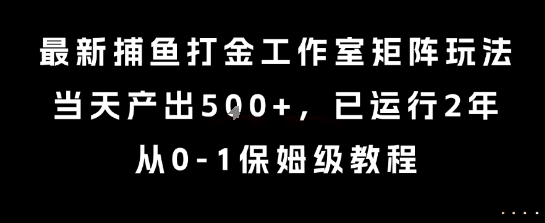 最新捕鱼打金工作室矩阵玩法,当天产出5张+,已运行2年,从0-1保姆级教程【揭秘】好创网-专注优质VIP网课 网络创业落地实操课程资源分享 – 每天更新_高质量项目输出好创网
