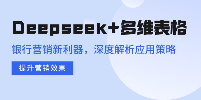 Deepseek+多维表格,银行营销新利器,深度解析应用策略,提升营销效果好创网-专注优质VIP网课 网络创业落地实操课程资源分享 – 每天更新_高质量项目输出好创网