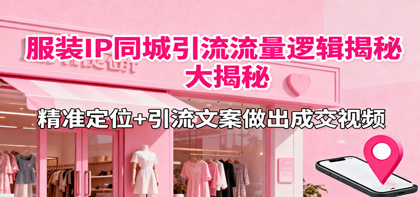 服装IP同城引流流量逻辑大揭秘,精准定位+引流文案做出成交视频好创网-专注优质VIP网课 网络创业落地实操课程资源分享 – 每天更新_高质量项目输出好创网