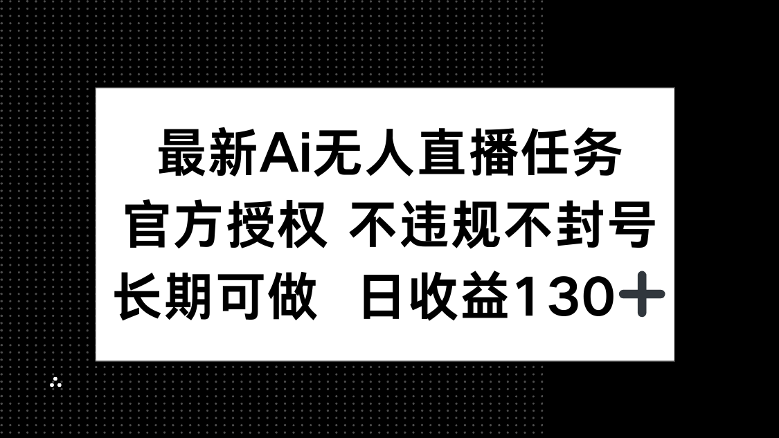 最新AI无人直播任务，官方授权 不违规不封号，长期可做，日收益130+好创网-专注优质VIP网课 网络创业落地实操课程资源分享 – 每天更新_高质量项目输出好创网