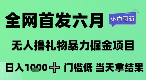 全网首发六月，无人撸礼物暴力掘金项目，日入1K+门槛低，当天拿结果，小白可玩【揭秘】好创网-专注优质VIP网课 网络创业落地实操课程资源分享 – 每天更新_高质量项目输出好创网