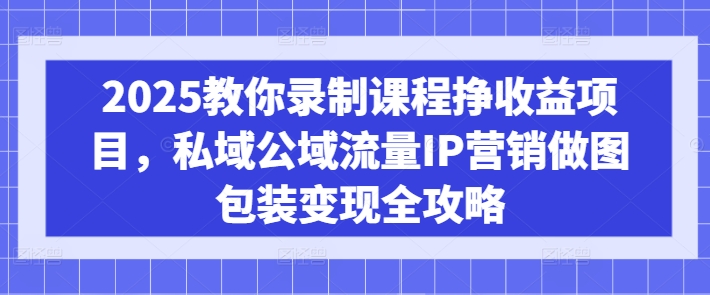 2025教你录制课程挣收益项目,私域公域流量IP营销做图包装变现全攻略好创网-专注优质VIP网课 网络创业落地实操课程资源分享 – 每天更新_高质量项目输出好创网