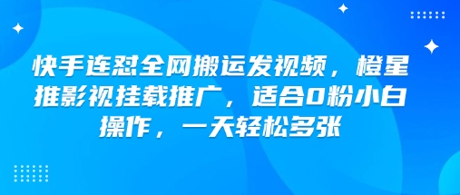 快手连怼全网搬运发视频,橙星推影视挂载推广,适合0粉小白操作,一天轻松多张好创网-专注优质VIP网课 网络创业落地实操课程资源分享 – 每天更新_高质量项目输出好创网
