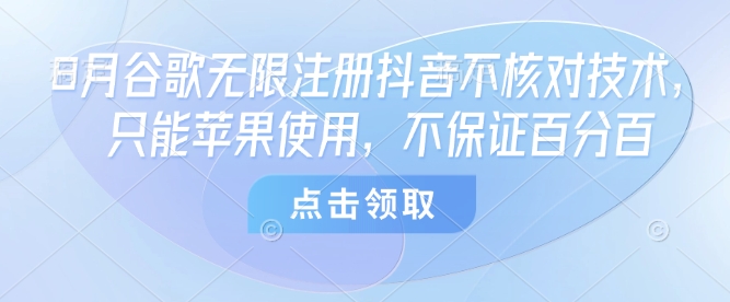 8月谷歌无限注册抖音不核对技术,只能苹果使用,不保证百分百好创网-专注优质VIP网课 网络创业落地实操课程资源分享 – 每天更新_高质量项目输出好创网
