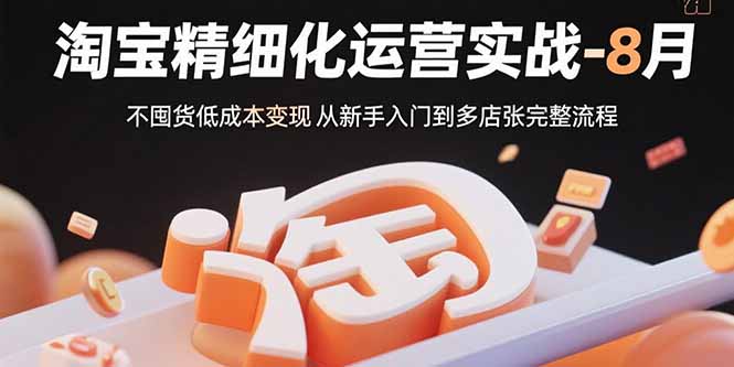 淘宝精细化运营实战-8月:不囤货低成本变现 从新手入门到多店扩张完整流程好创网-专注优质VIP网课 网络创业落地实操课程资源分享 – 每天更新_高质量项目输出好创网