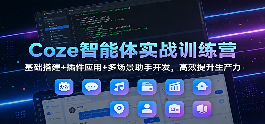 Coze智能体实战训练营：基础搭建+插件应用+多场景助手开发，高效提升生产力好创网-专注优质VIP网课 网络创业落地实操课程资源分享 – 每天更新_高质量项目输出好创网