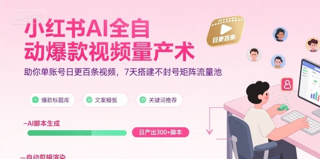小红书AI全自动爆款视频量产术,助你单账号日更百条视频,7天搭建不封号矩阵流量池(更新8月)