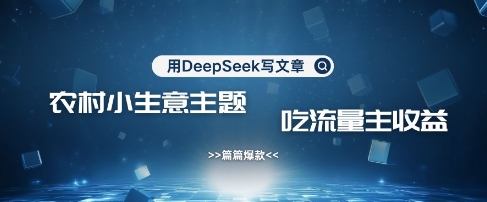 用DeepSeek写农村创业小项目,篇篇爆款,暴力引流,吃流量主收益变现