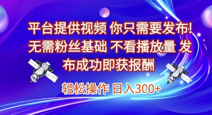 平台提供视频,你只需要发布, 无需粉丝基础,不看播放量,发布成功即获报酬,日入3张【揭秘】