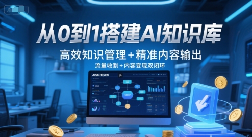 从0到1搭建AI知识库,高效知识管理+精准内容输出,流量收割+内容变现双闭环