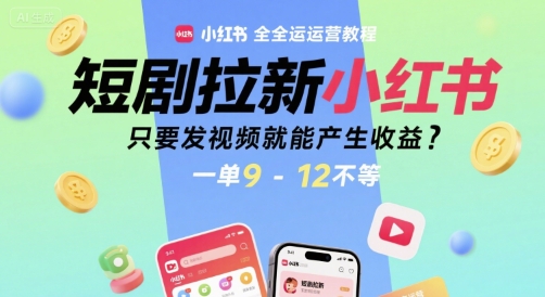短剧拉新小红书全运营教程,只要发视频就能产生收益,一单9-12不等