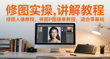 修图实操讲解教程,修图人像教程,修图P图接单教程,适合零基础