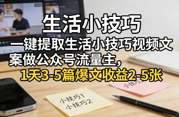 一键提取生活小技巧视频文案做公众号流量主，1天3-5篇爆文收益2-5张好创网-专注优质VIP网课 网络创业落地实操课程资源分享 – 每天更新_高质量项目输出好创网